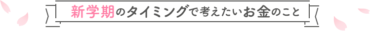 新学期のタイミングで考えたいお金のこと