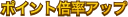 ポイント倍率アップ
