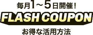 毎月1～5日開催! FLASH COUPON お得な活用方法