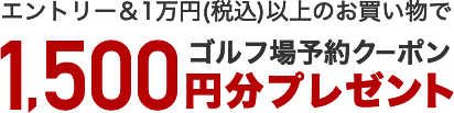 エントリー＆1万円(税込)以上のお買い物でゴルフ場予約クーポン1,500円分プレゼント