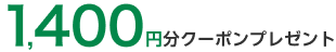 1,400円分クーポンプレゼント