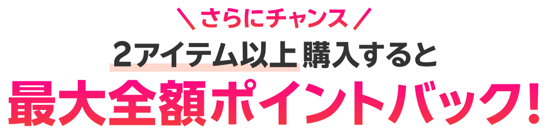 さらにチャンス 2アイテム以上購入すると最大全額ポイントバック！