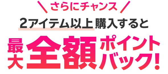 さらにチャンス 2アイテム以上購入すると最大全額ポイントバック！