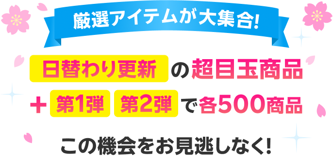 厳選アイテムが大集合！日替わり更新の超目玉商品+第1弾 第2弾で各500商品 この機会をお見逃しなく！