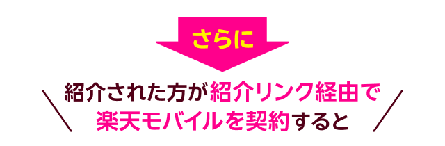 さらに、紹介された方が紹介リンク経由で楽天モバイルを契約すると