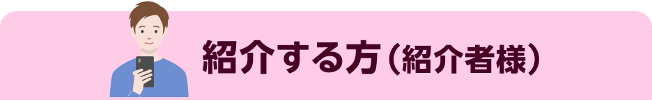 紹介する方(紹介者様)