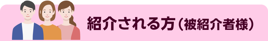 紹介される方(被紹介者様)