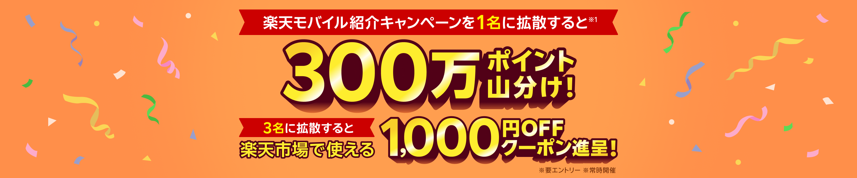 楽天モバイル紹介キャンペーンを1名に拡散すると300万ポイント山分け！ 3名に拡散すると楽天市場で使える1,000円OFFクーポン進呈！ ※要エントリー ※常時開催
