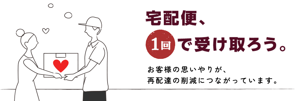 宅配便、1回で受け取ろう。お客様の思いやりが、再配達の削減につながっています。