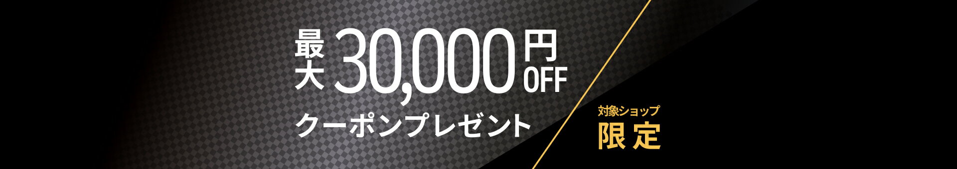 対象ショップ限定　最大30,000円OFFクーポンプレゼント