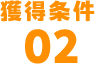 獲得条件02