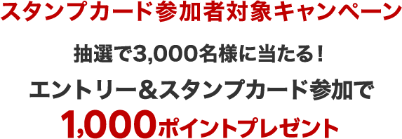 スタンプカード参加者対象キャンペーン 抽選で3,000名様に当たる！エントリー&スタンプカード参加で1,000ポイントプレゼント
