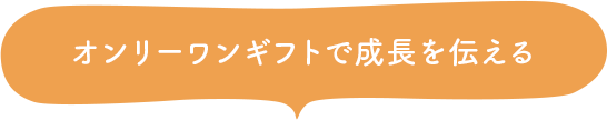 オンリーワンギフトで成長を伝える