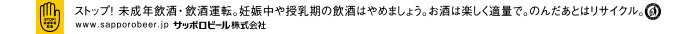 ストップ！未成年飲酒・飲酒運転。妊娠中や授乳期の飲酒はやめましょう。お酒は楽しく適量で。のんだあとはリサイクル。www.sapporobeer.jp サッポロビール株式会社