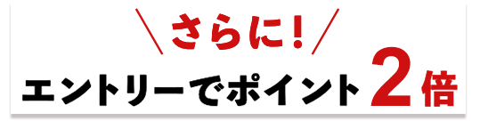 さらに！エントリーでポイント2倍