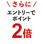 さらにエントリーでポイント2倍