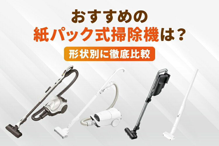 どれがいい？紙パック式掃除機のおすすめ6選を徹底比較！サイクロン式との違いも解説