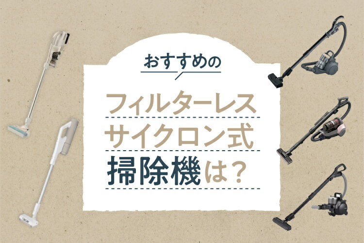 フィルターレスサイクロン式掃除機のおすすめ5選！特徴やお手入れ方法も解説