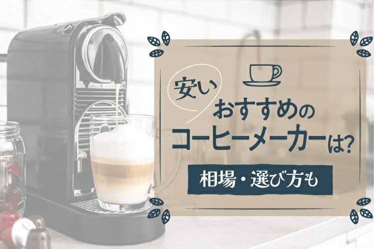 【コスパ最強】安いコーヒーメーカーおすすめ12選！相場・選び方もご紹介
