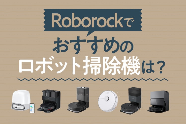 Roborockのロボット掃除機おすすめ7選！特徴や選び方も解説