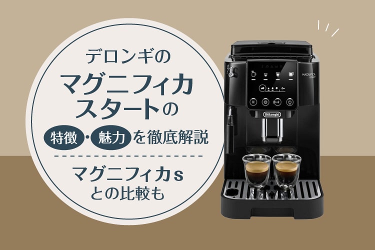デロンギのマグニフィカスタートの特徴・魅力を徹底解説！別モデルとの比較も