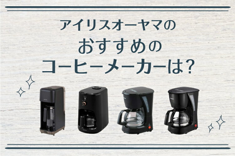 アイリスオーヤマのおすすめコーヒーメーカー4選！比較表や選び方も解説