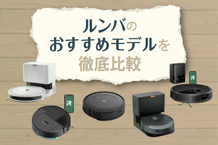 2025年最新】ルンバのおすすめモデルを徹底比較！魅力や選び方も
