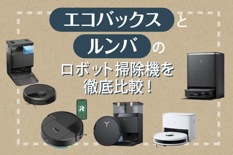 エコバックスとルンバのロボット掃除機を徹底比較！選び方や比較表もご紹介