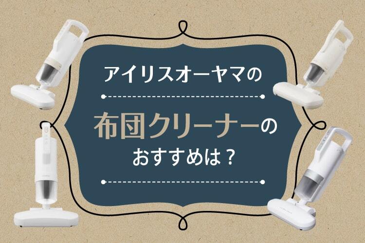 アイリスオーヤマの布団クリーナーのおすすめは？全種類を徹底比較！