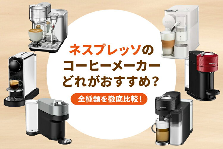 ネスプレッソのコーヒーメーカーはどれがおすすめ？全種類を徹底比較！