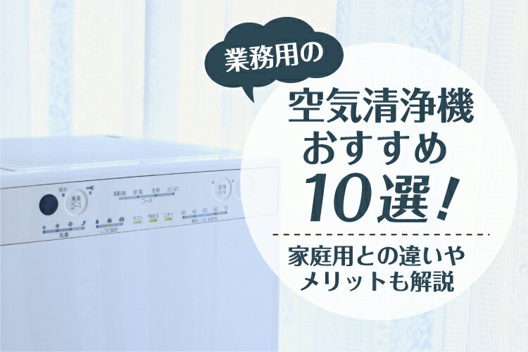 業務用の空気清浄機おすすめ10選！家庭用との違いやメリットも解説