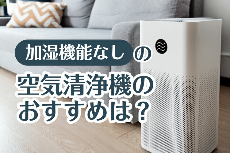 加湿機能なしの空気清浄機おすすめ11選！加湿機能ありとメリット・デメリットを比較