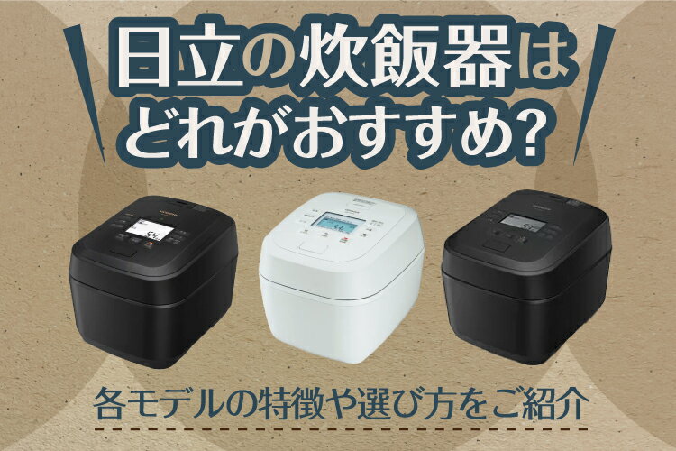 日立の炊飯器はどれがおすすめ？各モデルの特徴や選び方をご紹介
