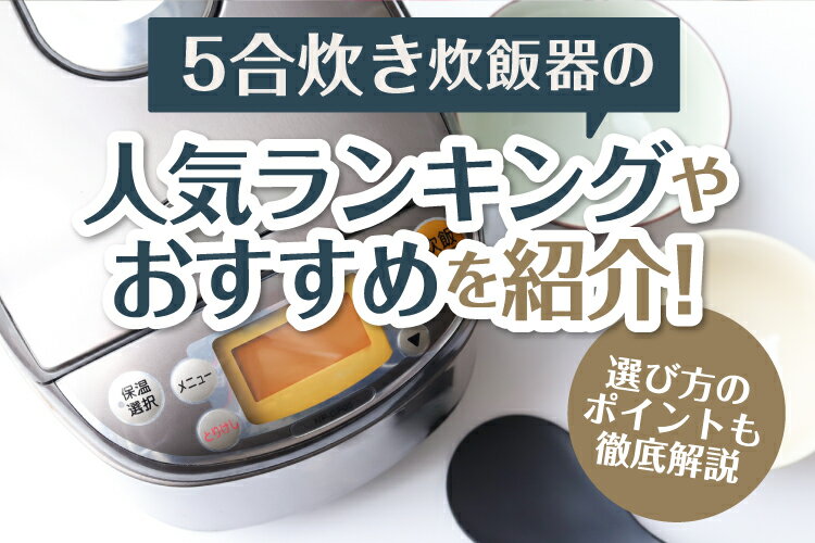 5合炊き炊飯器のおすすめ人気ランキング！選び方のポイントも徹底解説