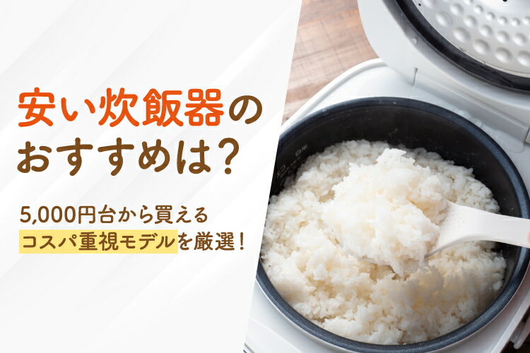 【2025年最新】安い炊飯器おすすめ12選！5,000円台から買えるコスパ重視モデルを厳選！