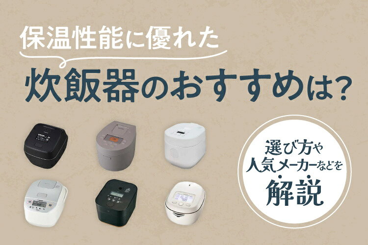 保温性能が高い炊飯器おすすめ10選！選び方や人気メーカーなどを解説