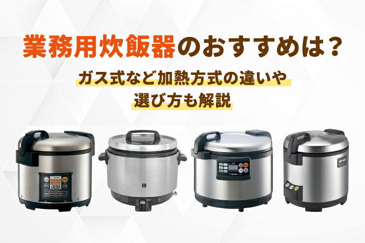業務用炊飯器おすすめ10選！ガス式など加熱方式の違いや選び方も解説