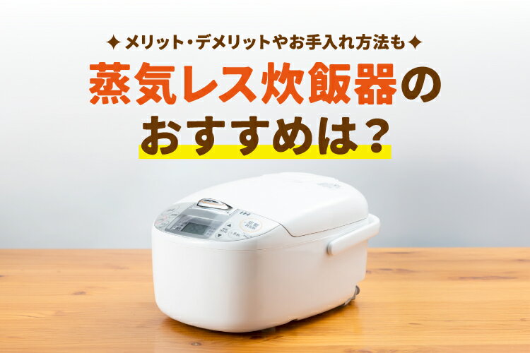 【2026年】蒸気レス炊飯器のおすすめ5選！メリット・デメリットやお手入れ方法も
