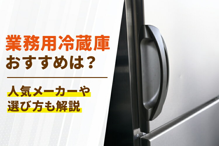 業務用冷蔵庫おすすめ10選！人気メーカーや選び方も解説