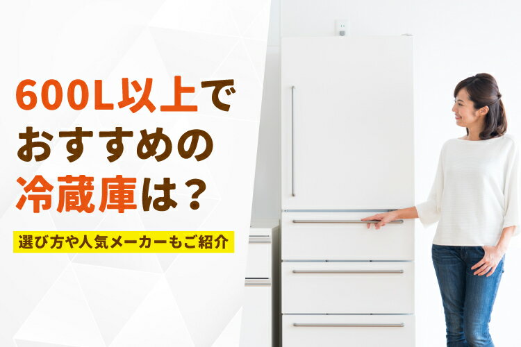 600L以上の冷蔵庫おすすめ8選を比較！選び方や人気メーカーもご紹介