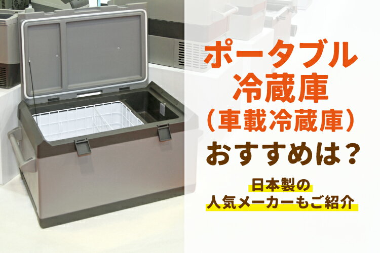 ポータブル冷蔵庫（車載冷蔵庫）おすすめ10選！日本製の人気メーカーもご紹介