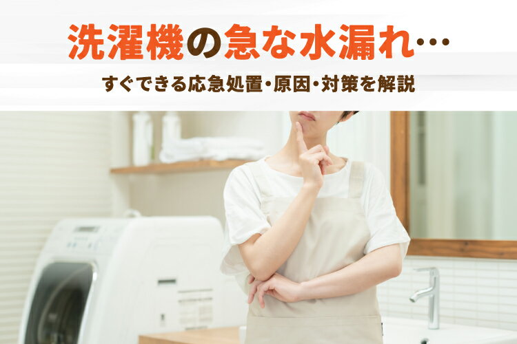 洗濯機の急な水漏れはどうしたらいい？応急処置から原因・対処法まで解説