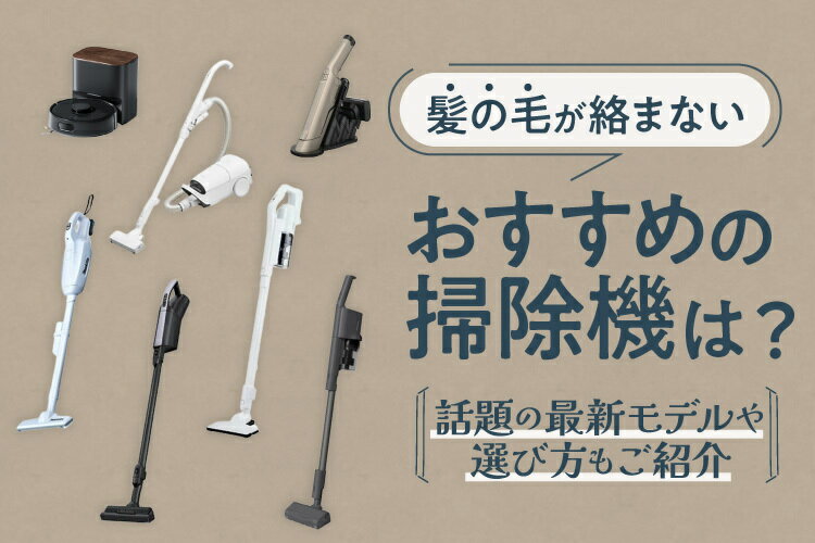 髪の毛が絡まないおすすめ掃除機8選！絡む原因や取り除く方法もご紹介