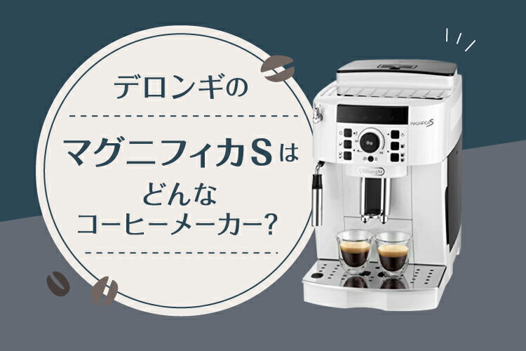 デロンギのマグニフィカSはどんなコーヒーメーカー？特徴・魅力を徹底解説