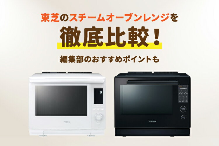 東芝のスチームオーブンレンジ全種類を徹底比較！使い方のコツ・注意点も