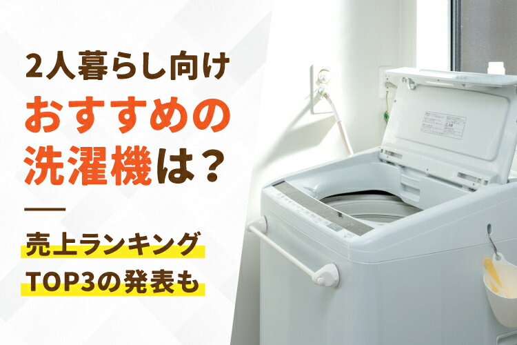 2026年最新！2人暮らし向け洗濯機おすすめ10選【容量・相場は
