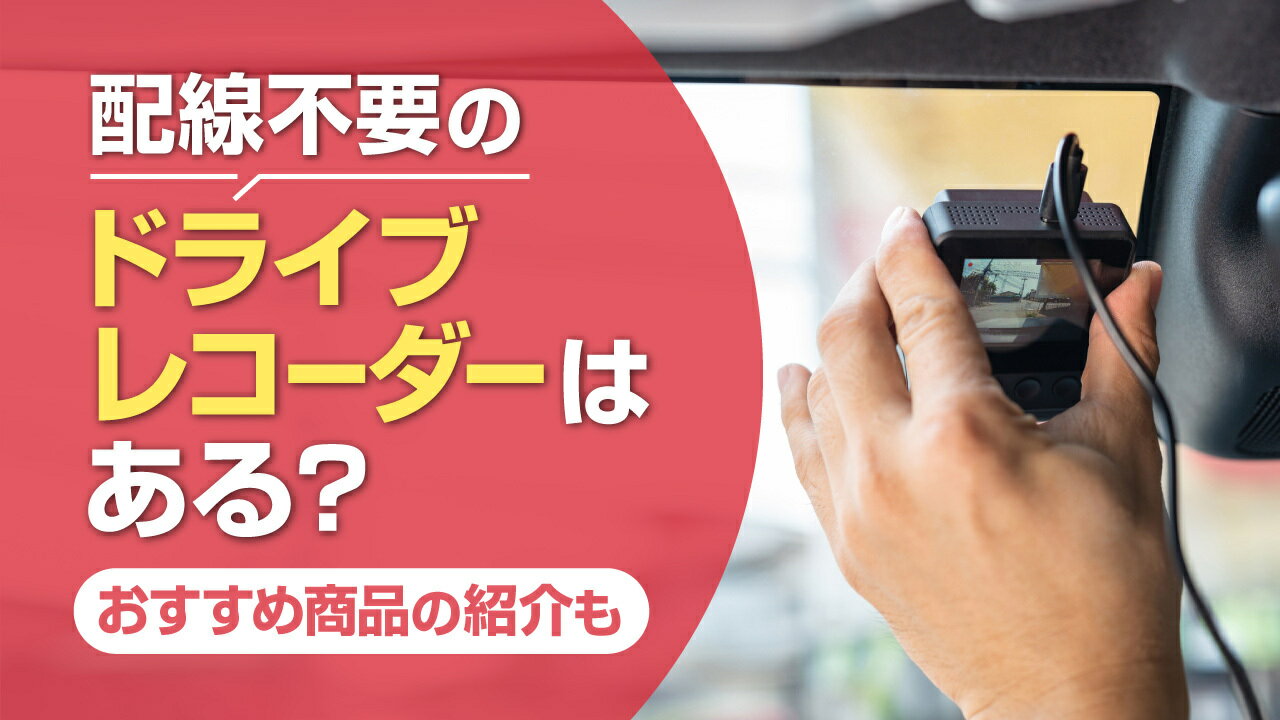 配線不要のドライブレコーダーはなぜ普及しない？取り付け簡単なおすすめ商品を紹介