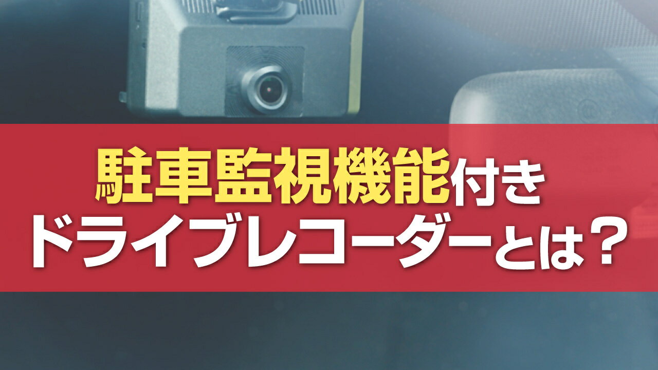 駐車監視機能付きドライブレコーダーとは？メリット・デメリット・選び方をご紹介