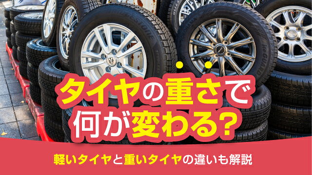 タイヤの重さで何が変わる？軽いタイヤと重いタイヤの違いも解説