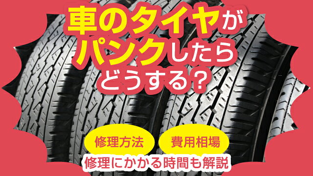 車のタイヤがパンクしたらどうする？修理方法・費用相場・修理にかかる時間も解説
